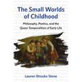 The Small Worlds of Childhood: Philosophy, Poetics, and the Queer Temporalities of Early Life