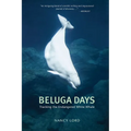 Beluga Days: Tales of an Endangered White Whale