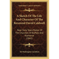 A Sketch Of The Life And Character Of The Reverend David Caldwell: Near Sixty Years Pastor Of The Churches Of Buffalo And Alamance (1842)