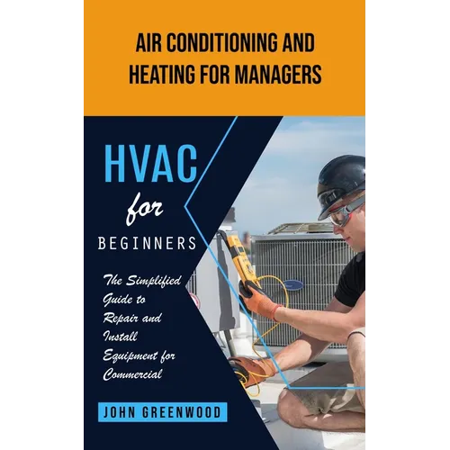 Hvac for Beginners: Air Conditioning and Heating for Managers (The Simplified Guide to Repair and Install Equipment for Commercial)