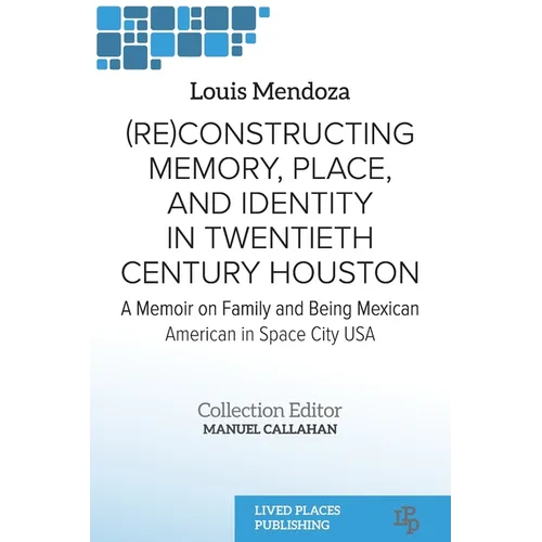(Re)constructing Memory, Place, and Identity in Twentieth Century Houston: A Memoir on Family and Being Mexican American in Space City USA