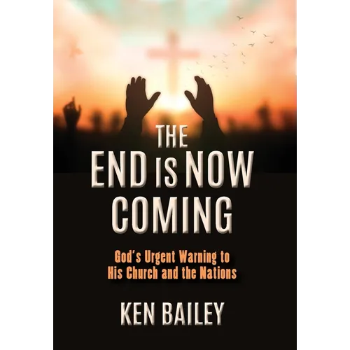 The End is Now Coming: God's Urgent Warning to His Church and the Nations