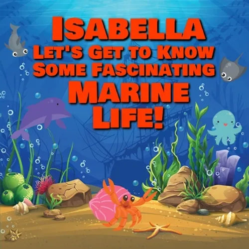Isabella Let's Get to Know Some Fascinating Marine Life!: Personalized Baby Books with Your Child's Name in the Story - Ocean Animals Books for Toddle