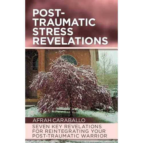 Post-Traumatic Stress Revelations: Seven Key Revelations for Reintegrating Your Post-Traumatic Warrior