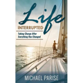 Life Interrupted: Taking Charge After Everything Has Changed