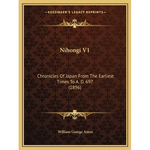 Nihongi V1: Chronicles Of Japan From The Earliest Times To A. D. 697 (1896)