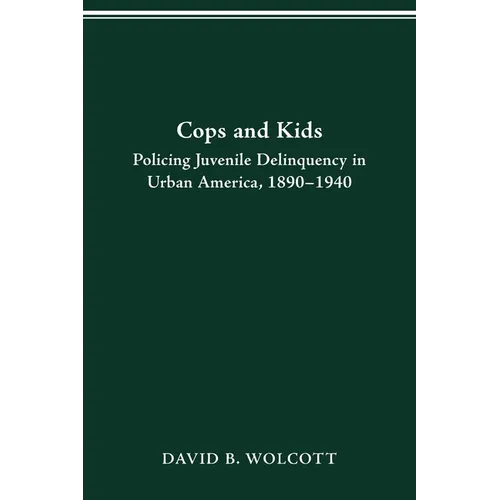 Cops and Kids: Policing Juvenile Delinquency in Urban America, 1890-1940