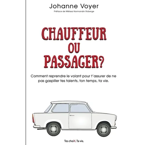 Chauffeur ou passager?: Comment reprendre le volant pour t'assurer de ne pas gaspiller tes talents, ton temps, ta vie.