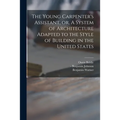 The Young Carpenter's Assistant, or, A System of Architecture Adapted to the Style of Building in the United States