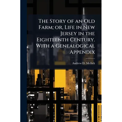 The Story of an Old Farm; or, Life in New Jersey in the Eighteenth Century. With a Genealogical Appendix