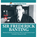 Sir Fredrick Banting - Medical Scientist and Doctor Who Co-Discovered Insulin Canadian History for Kids True Canadian Heroes