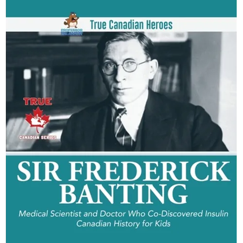 Sir Fredrick Banting - Medical Scientist and Doctor Who Co-Discovered Insulin Canadian History for Kids True Canadian Heroes