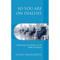 So You Are on Dialysis: Maximizing Your Quality of Life While on Dialysis