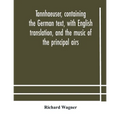 Tannhaeuser, Containing The German Text, With English Translation, And The Music Of The Principal Airs