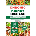 Chronic Kidney Disease Cookbook for Seniors: Easy and Tasty Low Sodium, Low Potassium, and Low Phosphorus Renal Diet Recipes To Manage CKD and Avoid D