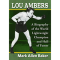 Lou Ambers: A Biography of the World Lightweight Champion and Hall of Famer