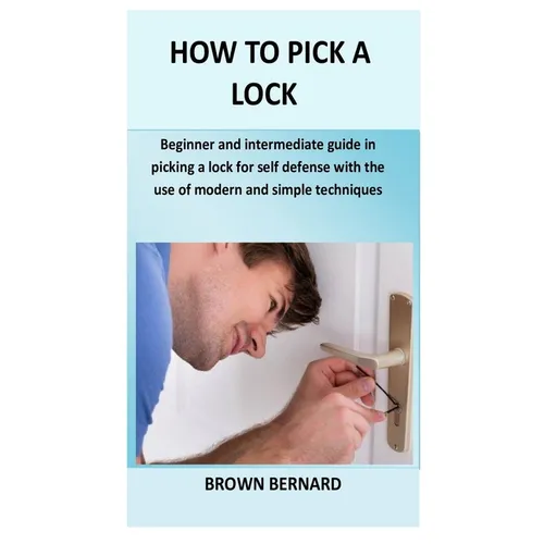 How to Pick a Lock: Beginner and intermediate guide in picking a lock for self defense by applying modern and simple techniques