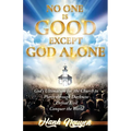 No One Is Good Except God Alone: God's Ultimatum for the Church to Pierce through Darkness, Defeat Evil, Conquer the World