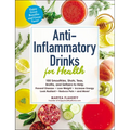 Anti-Inflammatory Drinks for Health: 100 Smoothies, Shots, Teas, Broths, and Seltzers to Help Prevent Disease, Lose Weight, Increase Energy, Look Radi