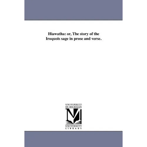 Hiawatha: or, The story of the Iroquois sage in prose and verse.