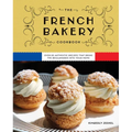 The French Bakery Cookbook: Over 85 Authentic Recipes That Bring the Boulangerie Into Your Home