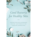 Good Bacteria for Healthy Skin: Nurture Your Skin Microbiome with Pre- And Probiotics for Clear and Luminous Skin