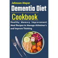 Dementia Diet Cookbook: Healthy Memory Improvement Meal Recipe to manage Alzheimer's and Improve Thinking