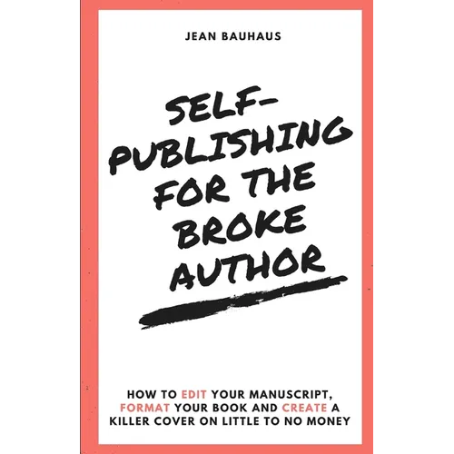 Self-Publishing for the Broke Author: How to Edit Your Manuscript, Format Your Book and Create a Killer Cover on Little to No Money