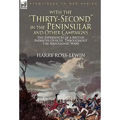 With the "Thirty-Second" in the Peninsular and Other Campaigns: The Experiences of a British Infantry Officer Throughout the Napoleonic Wars
