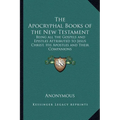 The Apocryphal Books of the New Testament: Being all the Gospels and Epistles Attributed to Jesus Christ, His Apostles and Their Companions