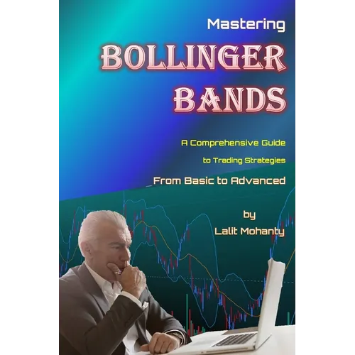 Mastering Bollinger Bands: A Comprehensive Guide to Trading Strategies from Basic to Advanced by Lalit Mohanty