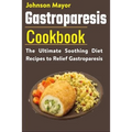 Gastroparesis Diet Cookbook: The Ultimate Soothing Diet Recipes to Relief Gastroparesis