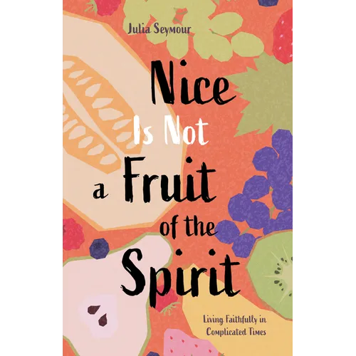 Nice Is Not a Fruit of the Spirit: Living Faithfully in Complicated Times