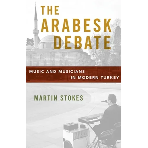 The Arabesk Debate: Music and Musicians in Modern Turkey