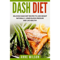 Dash Diet: Delicious DASH Diet Recipes to Lose Weight Naturally, Lower Blood Pressure and Live Healthy- Includes 7-day Meal Plan