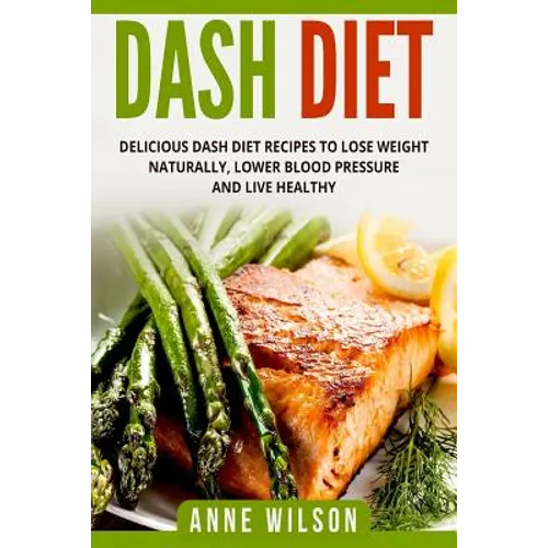 Dash Diet: Delicious DASH Diet Recipes to Lose Weight Naturally, Lower Blood Pressure and Live Healthy- Includes 7-day Meal Plan