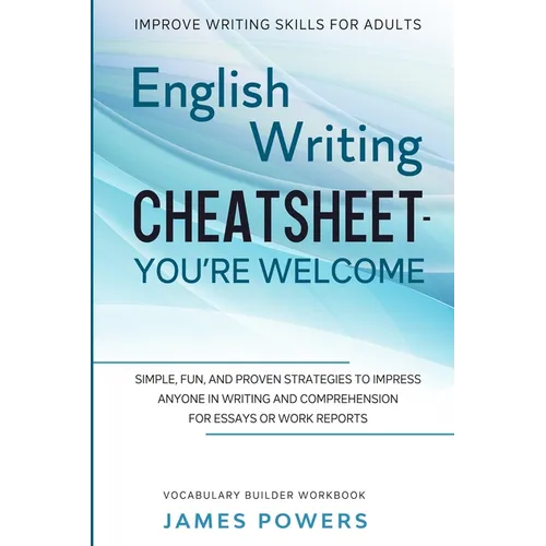 Improve Writing Skills for Adults: ENGLISH WRITING CHEATSHEET, YOU'RE WELCOME - Simple, Fun, and Proven Strategies To Impress Anyone In Writing and Co