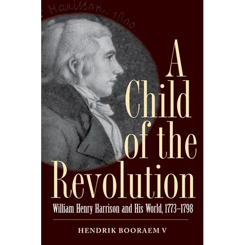A Child of the Revolution: William Henry Harrison and His World, 1773-1798