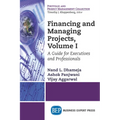 Financing and Managing Projects, Volume I: A Guide for Executives and Professionals