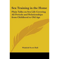 Sex Training in the Home: Plain Talks on Sex Life Covering All Periods and Relationships from Childhood to Old Age