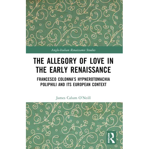 The Allegory of Love in the Early Renaissance: Francesco Colonna's Hypnerotomachia Poliphili and its European Context
