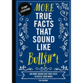 More True Facts That Sound Like Bull$#*t: 500 More Insane-But-True Facts to Rattle Your Brain 2