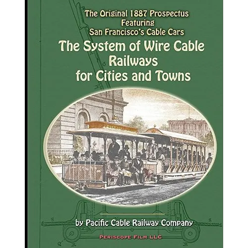 The System of Wire-Cable Railways for Cities and Towns: The Original 1887 Prospectus Featuring San Francisco's Cable Cars