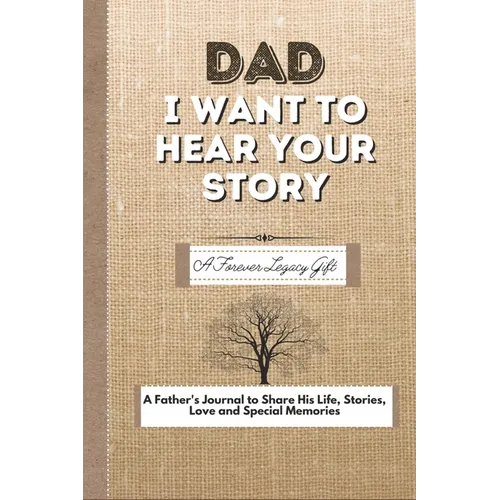 Dad, I Want To Hear Your Story: A Fathers Journal To Share His Life, Stories, Love And Special Memories