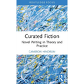 Curated Fiction: Novel Writing in Theory and Practice