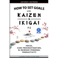 How to Set Goals with Kaizen and Ikigai: Learn to Improve Your Focus, Cure Procrastination, Increase Personal Productivity, and Accomplish Anything