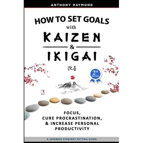 How to Set Goals with Kaizen and Ikigai: Learn to Improve Your Focus, Cure Procrastination, Increase Personal Productivity, and Accomplish Anything