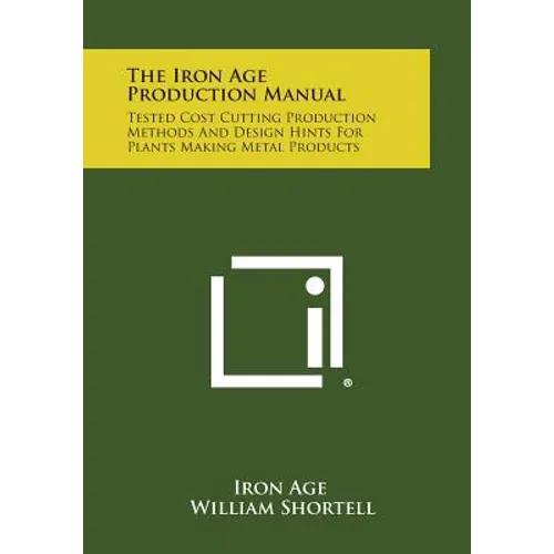 The Iron Age Production Manual: Tested Cost Cutting Production Methods and Design Hints for Plants Making Metal Products