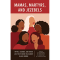 Mamas, Martyrs, and Jezebels: Myths, Legends, and Other Lies You've Been Told about Black Women
