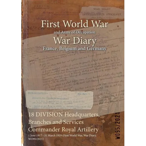18 DIVISION Headquarters, Branches and Services Commander Royal Artillery: 1 June 1917 - 31 March 1919 (First World War, War Diary, WO95/2021)